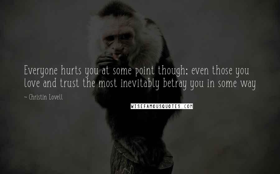 Christin Lovell Quotes: Everyone hurts you at some point though; even those you love and trust the most inevitably betray you in some way