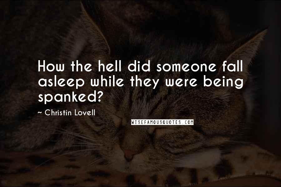 Christin Lovell Quotes: How the hell did someone fall asleep while they were being spanked?