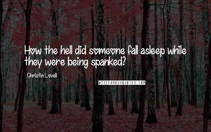 Christin Lovell Quotes: How the hell did someone fall asleep while they were being spanked?