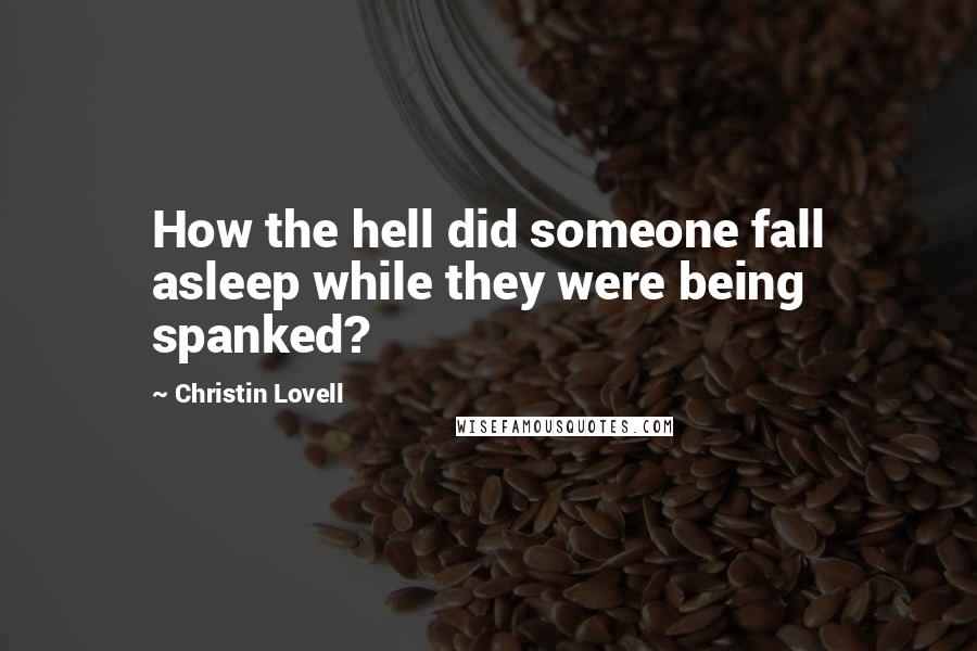 Christin Lovell Quotes: How the hell did someone fall asleep while they were being spanked?