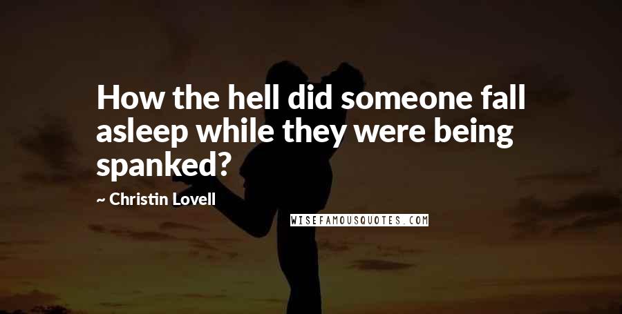 Christin Lovell Quotes: How the hell did someone fall asleep while they were being spanked?