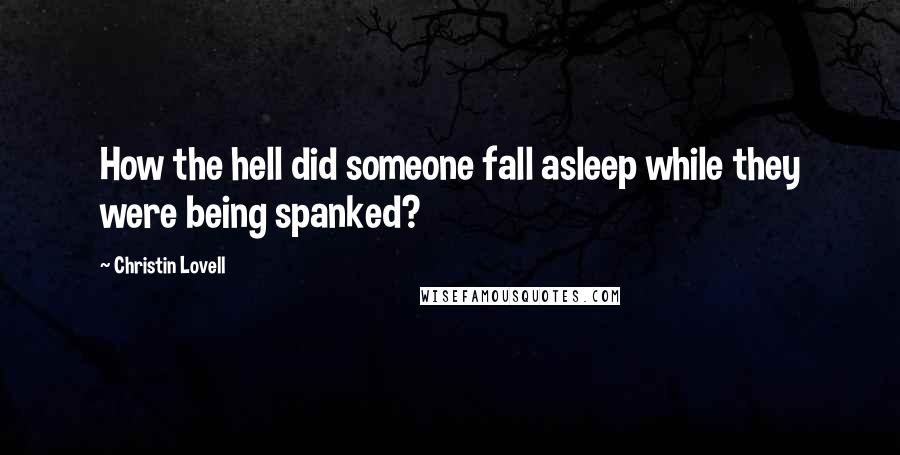 Christin Lovell Quotes: How the hell did someone fall asleep while they were being spanked?