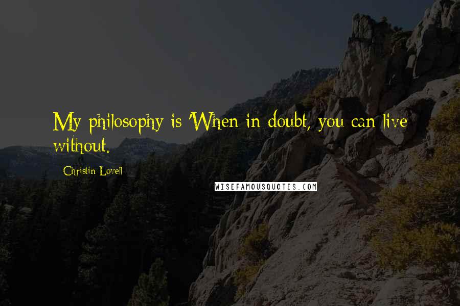 Christin Lovell Quotes: My philosophy is 'When in doubt, you can live without.