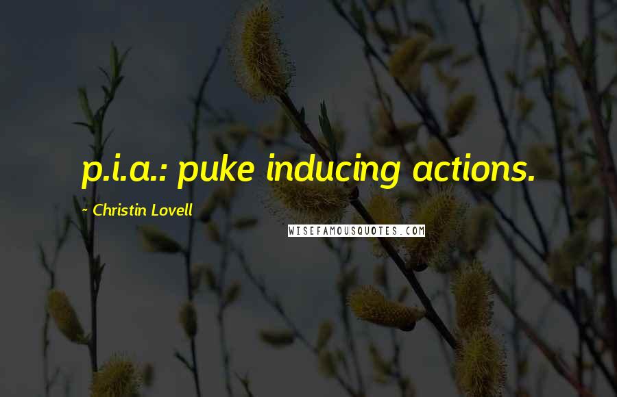 Christin Lovell Quotes: p.i.a.: puke inducing actions.
