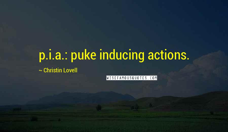 Christin Lovell Quotes: p.i.a.: puke inducing actions.