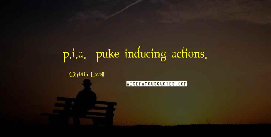 Christin Lovell Quotes: p.i.a.: puke inducing actions.