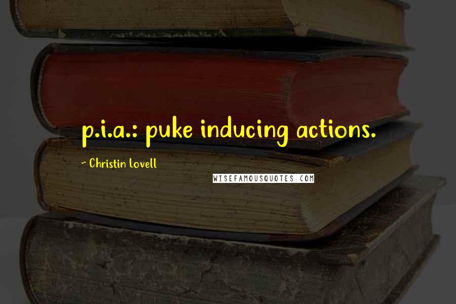 Christin Lovell Quotes: p.i.a.: puke inducing actions.