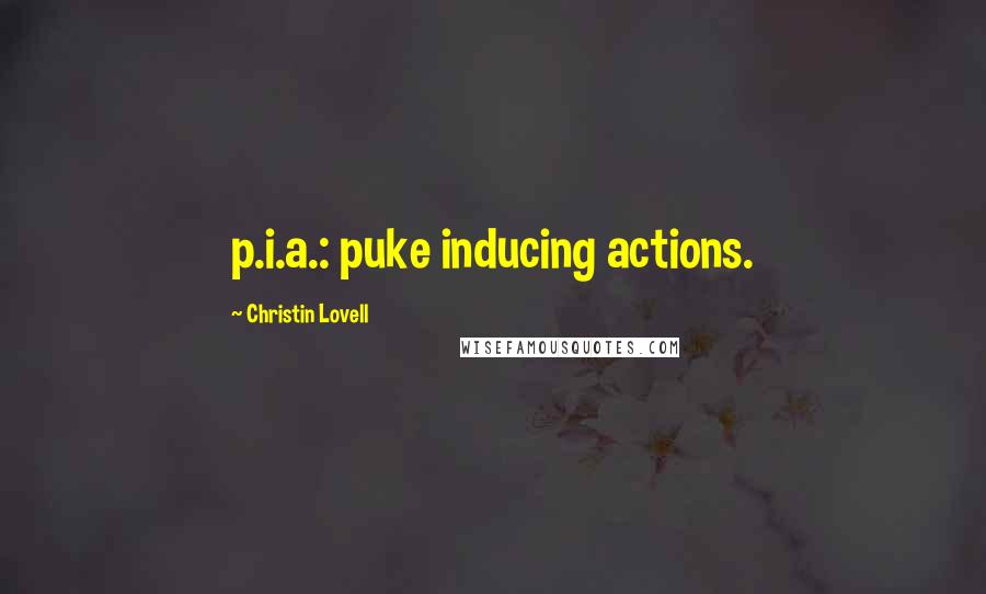Christin Lovell Quotes: p.i.a.: puke inducing actions.