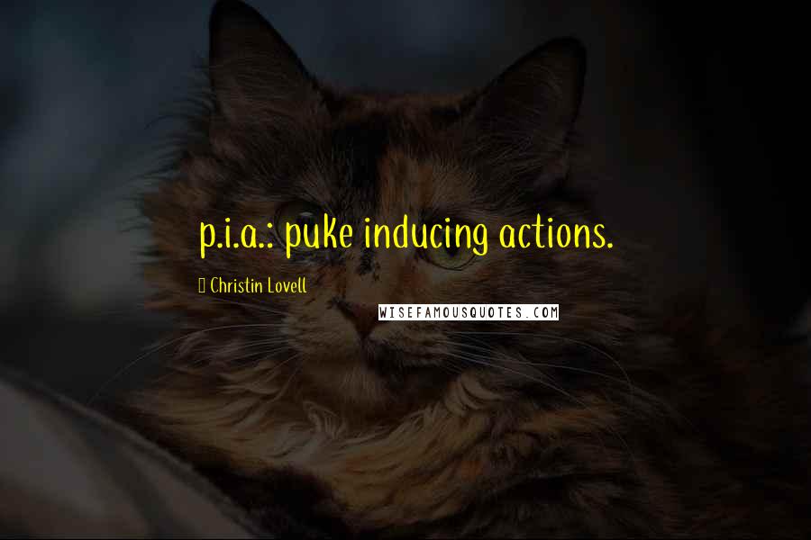 Christin Lovell Quotes: p.i.a.: puke inducing actions.