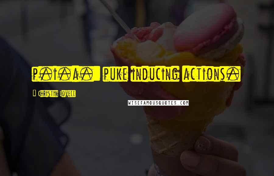 Christin Lovell Quotes: p.i.a.: puke inducing actions.
