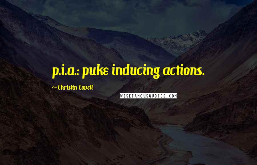 Christin Lovell Quotes: p.i.a.: puke inducing actions.