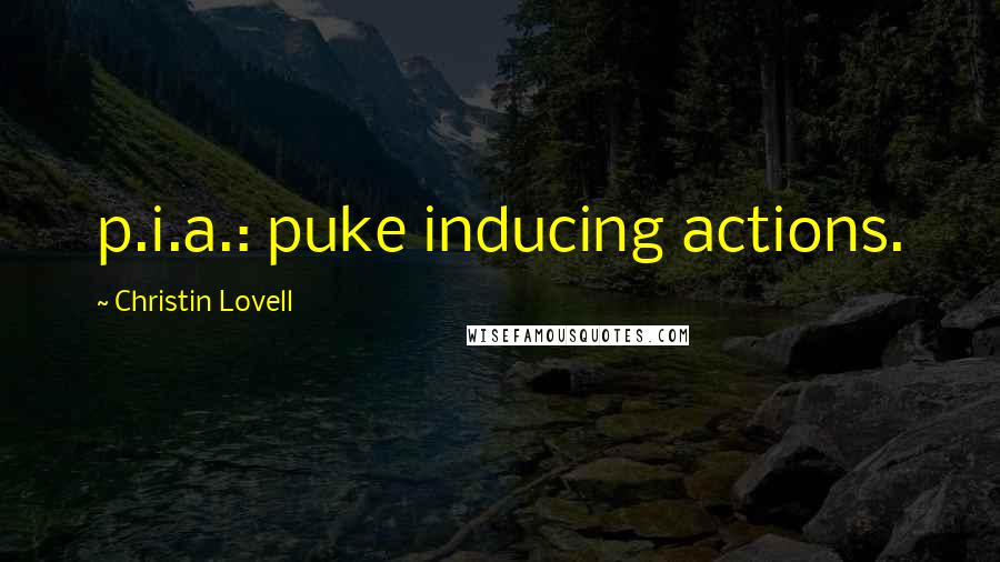 Christin Lovell Quotes: p.i.a.: puke inducing actions.