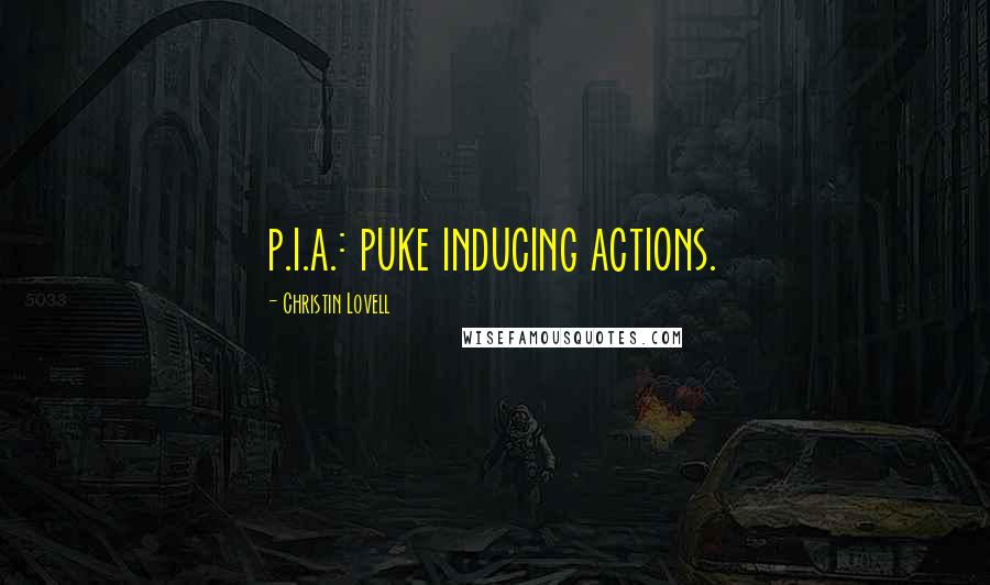 Christin Lovell Quotes: p.i.a.: puke inducing actions.