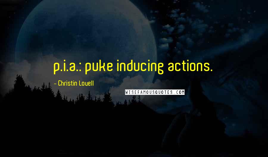 Christin Lovell Quotes: p.i.a.: puke inducing actions.