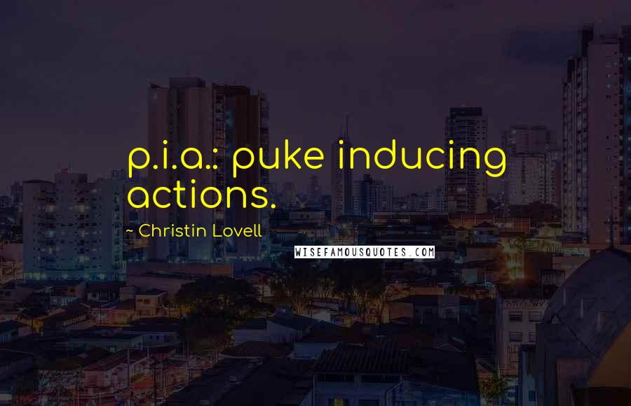 Christin Lovell Quotes: p.i.a.: puke inducing actions.