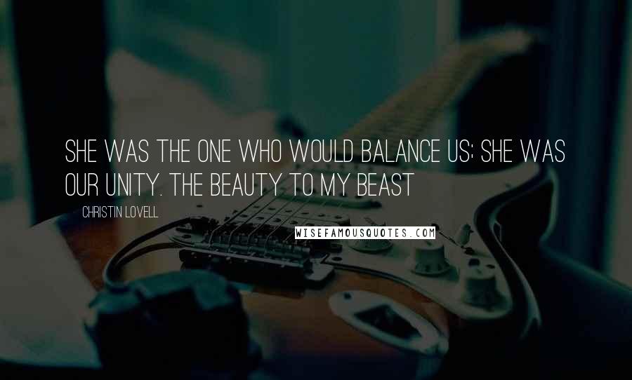 Christin Lovell Quotes: She was the one who would balance us; she was our unity. The beauty to my beast