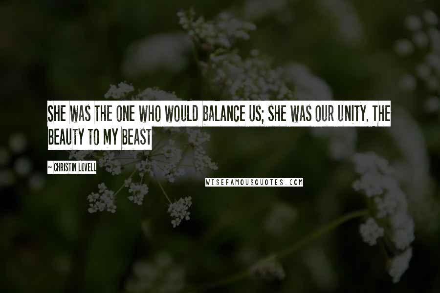 Christin Lovell Quotes: She was the one who would balance us; she was our unity. The beauty to my beast