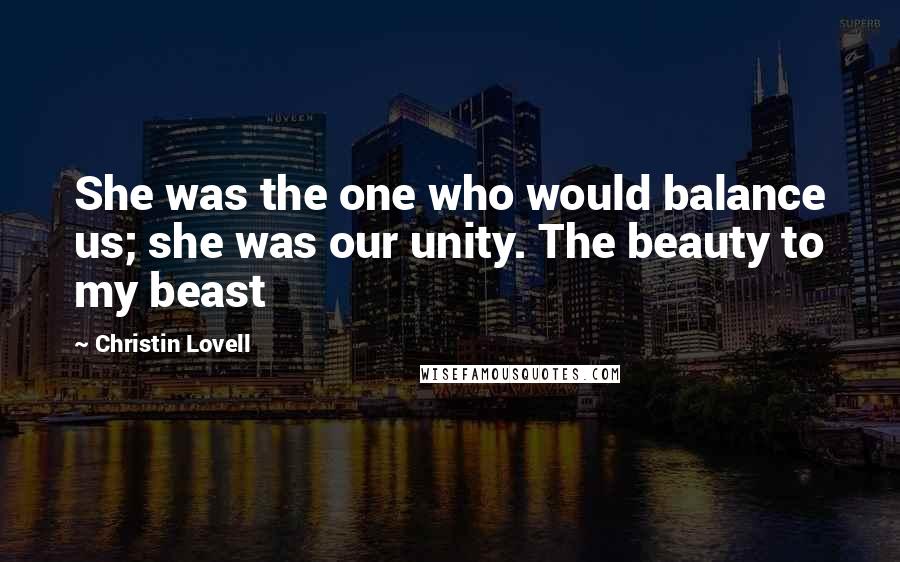 Christin Lovell Quotes: She was the one who would balance us; she was our unity. The beauty to my beast