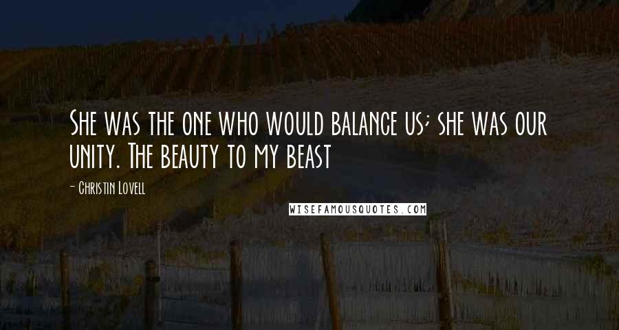 Christin Lovell Quotes: She was the one who would balance us; she was our unity. The beauty to my beast