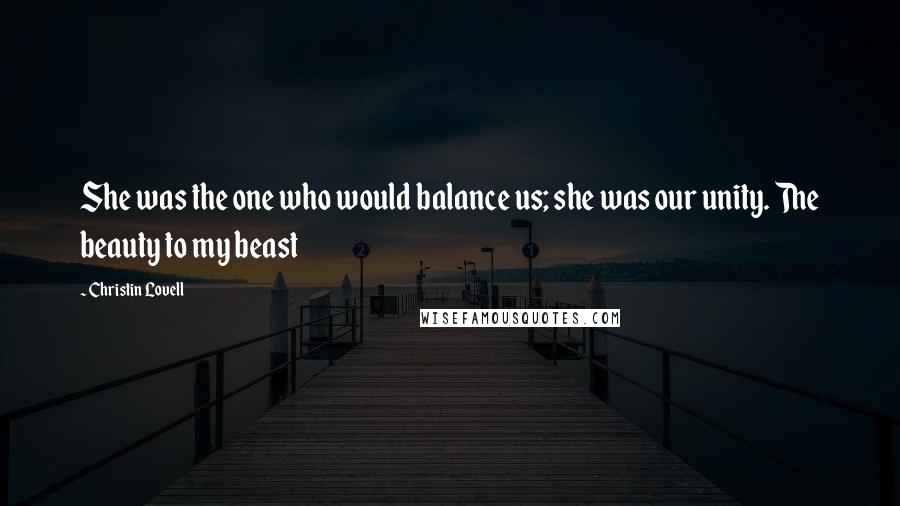 Christin Lovell Quotes: She was the one who would balance us; she was our unity. The beauty to my beast