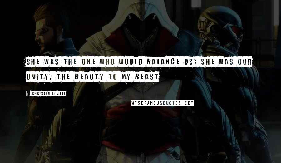 Christin Lovell Quotes: She was the one who would balance us; she was our unity. The beauty to my beast