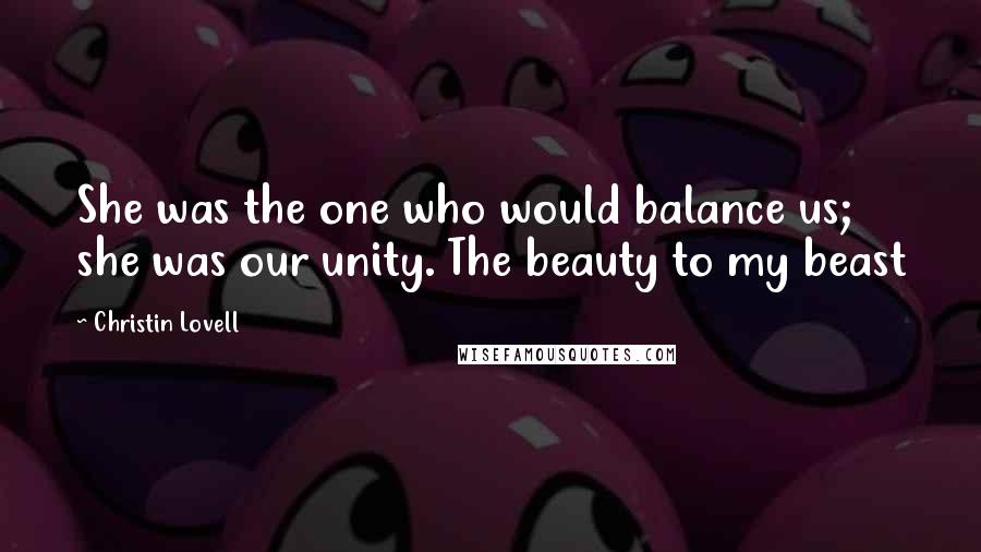 Christin Lovell Quotes: She was the one who would balance us; she was our unity. The beauty to my beast