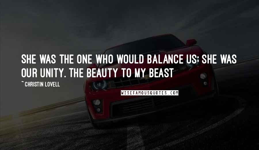 Christin Lovell Quotes: She was the one who would balance us; she was our unity. The beauty to my beast