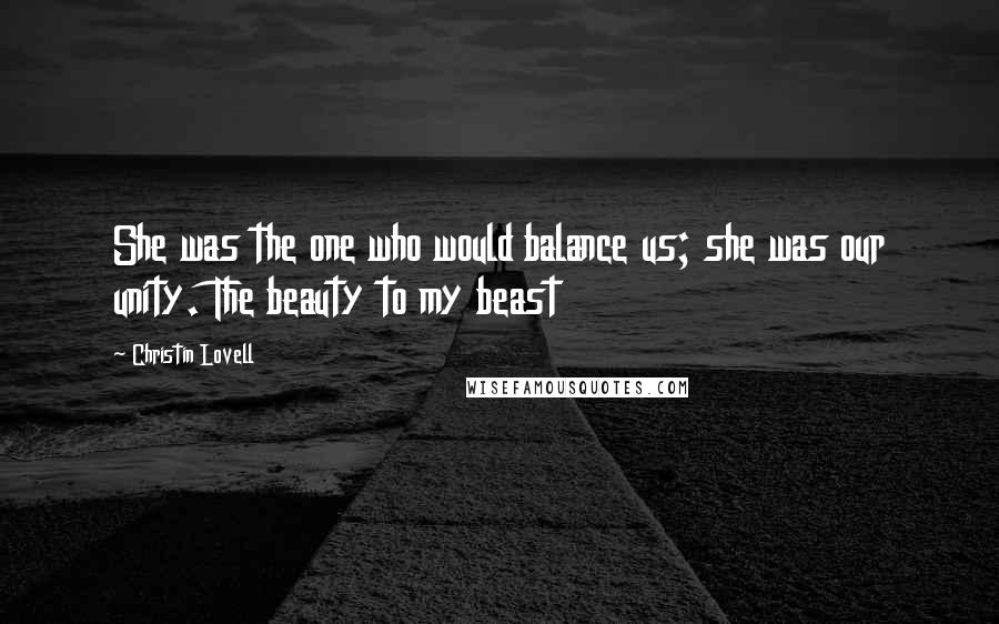 Christin Lovell Quotes: She was the one who would balance us; she was our unity. The beauty to my beast