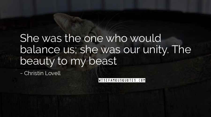 Christin Lovell Quotes: She was the one who would balance us; she was our unity. The beauty to my beast