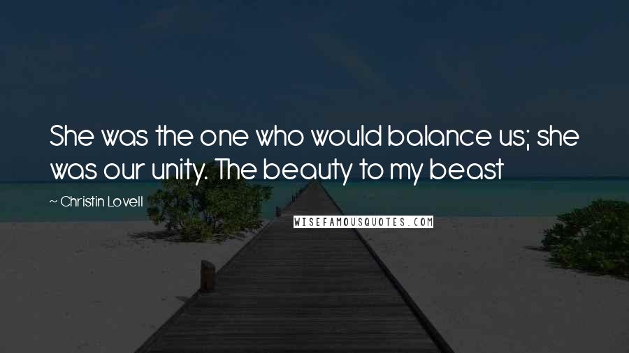 Christin Lovell Quotes: She was the one who would balance us; she was our unity. The beauty to my beast