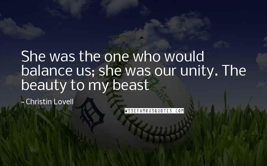 Christin Lovell Quotes: She was the one who would balance us; she was our unity. The beauty to my beast