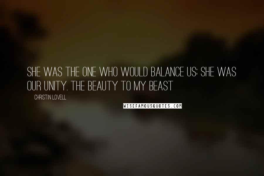 Christin Lovell Quotes: She was the one who would balance us; she was our unity. The beauty to my beast