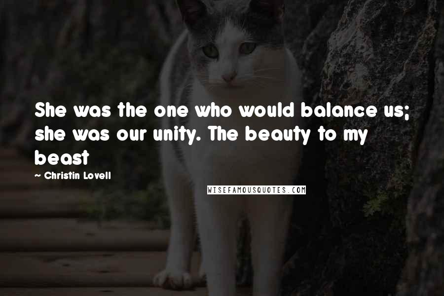 Christin Lovell Quotes: She was the one who would balance us; she was our unity. The beauty to my beast
