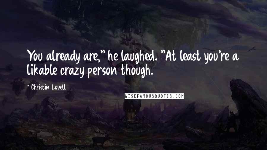 Christin Lovell Quotes: You already are," he laughed. "At least you're a likable crazy person though.