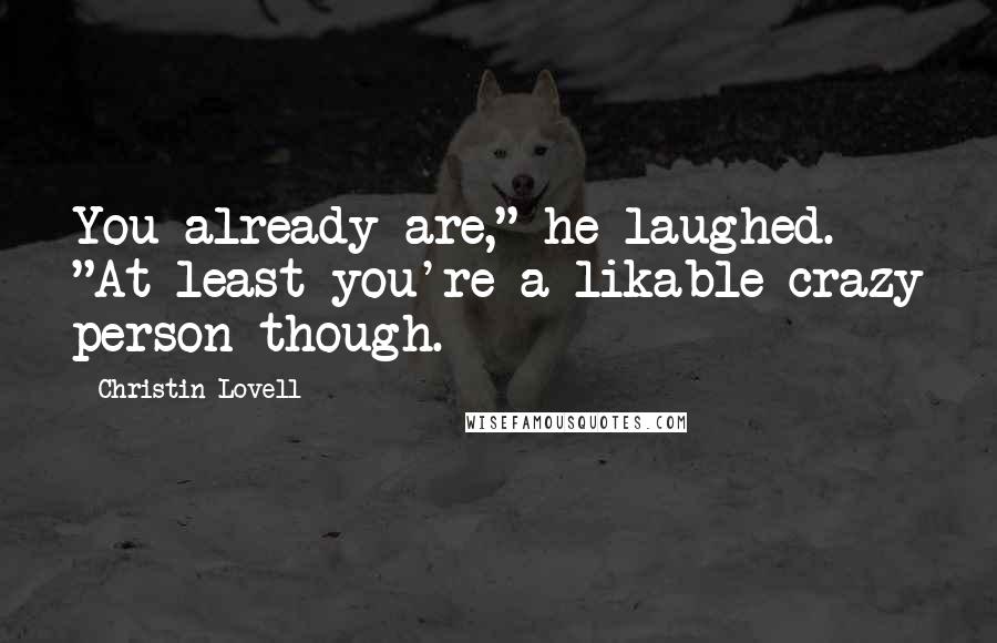 Christin Lovell Quotes: You already are," he laughed. "At least you're a likable crazy person though.