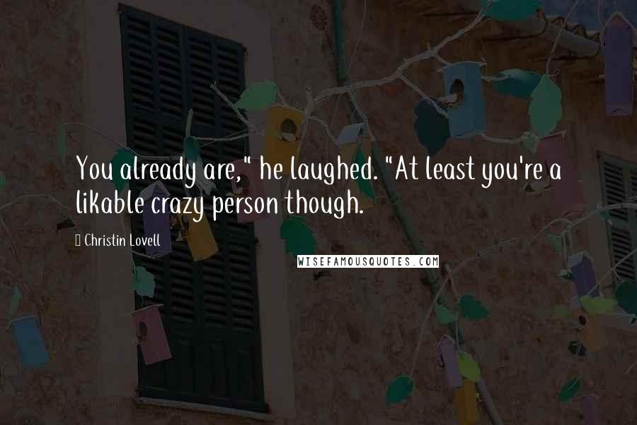 Christin Lovell Quotes: You already are," he laughed. "At least you're a likable crazy person though.