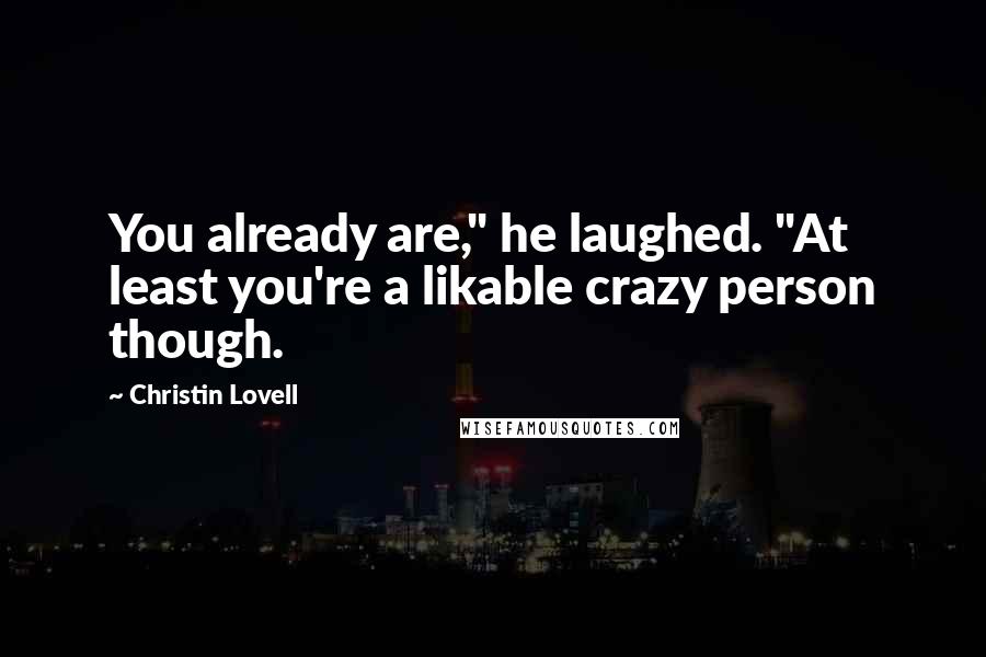 Christin Lovell Quotes: You already are," he laughed. "At least you're a likable crazy person though.