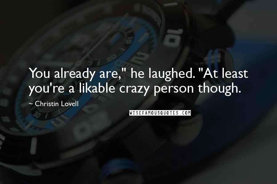 Christin Lovell Quotes: You already are," he laughed. "At least you're a likable crazy person though.