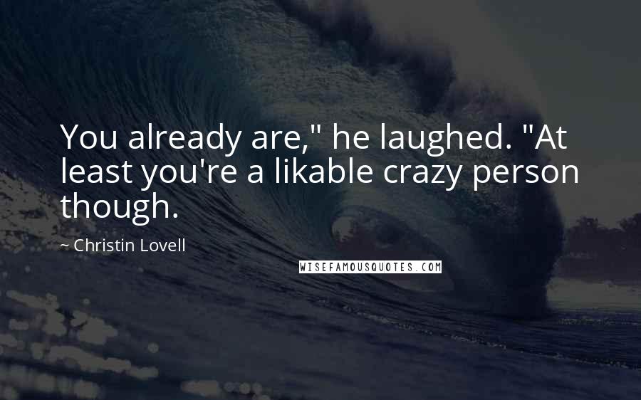 Christin Lovell Quotes: You already are," he laughed. "At least you're a likable crazy person though.