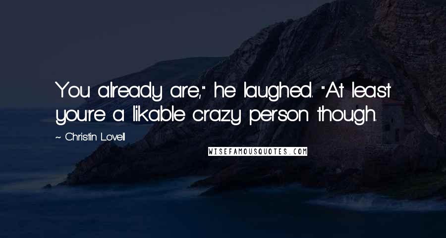 Christin Lovell Quotes: You already are," he laughed. "At least you're a likable crazy person though.