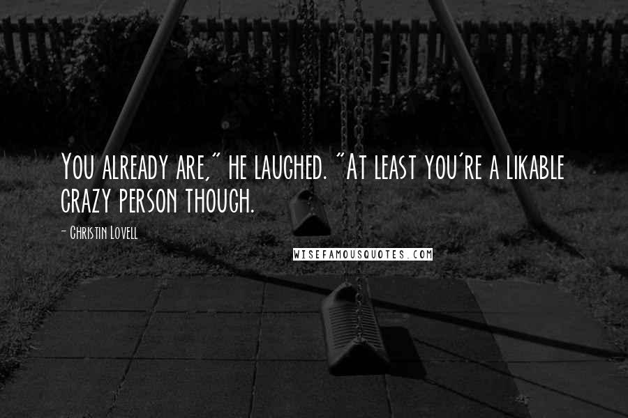 Christin Lovell Quotes: You already are," he laughed. "At least you're a likable crazy person though.