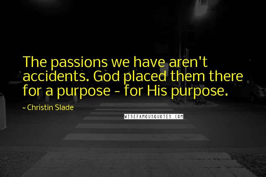 Christin Slade Quotes: The passions we have aren't accidents. God placed them there for a purpose - for His purpose.