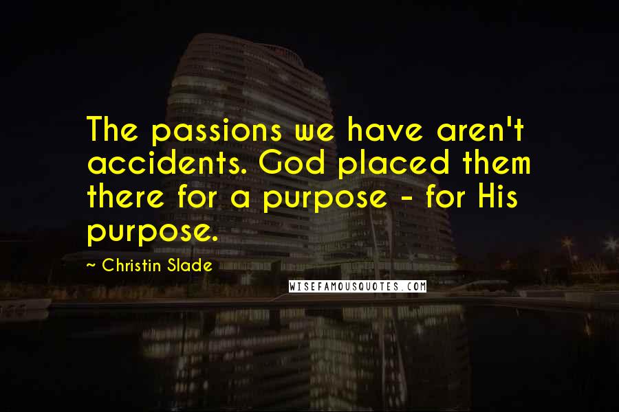Christin Slade Quotes: The passions we have aren't accidents. God placed them there for a purpose - for His purpose.