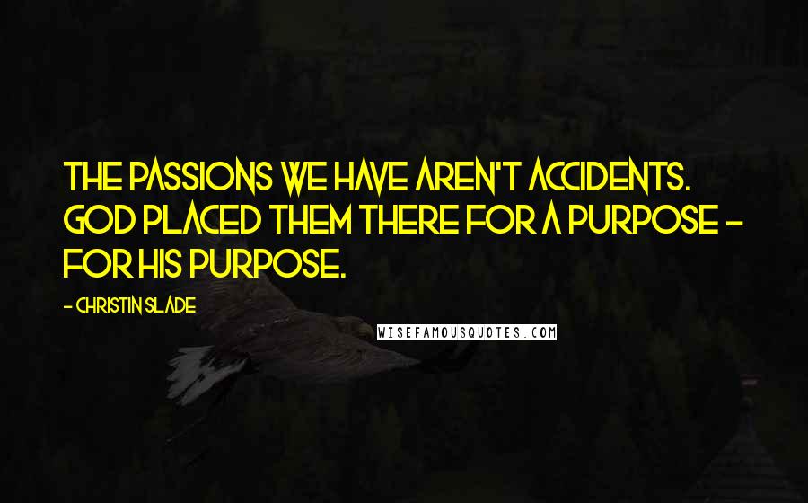 Christin Slade Quotes: The passions we have aren't accidents. God placed them there for a purpose - for His purpose.