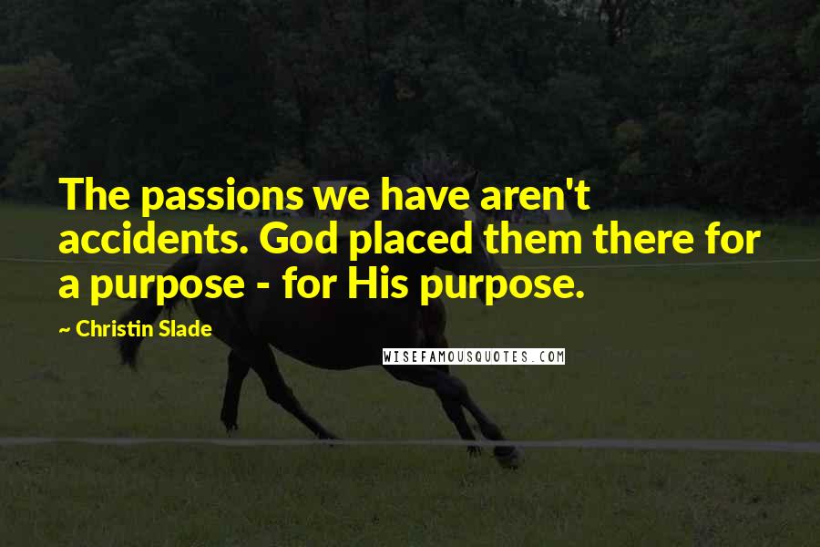 Christin Slade Quotes: The passions we have aren't accidents. God placed them there for a purpose - for His purpose.