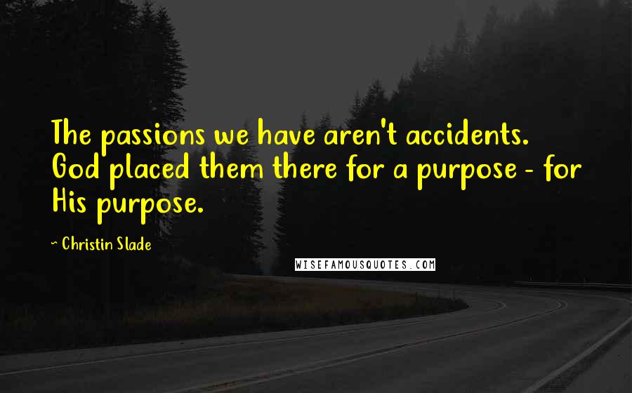 Christin Slade Quotes: The passions we have aren't accidents. God placed them there for a purpose - for His purpose.