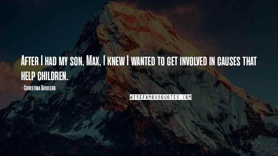 Christina Aguilera Quotes: After I had my son, Max, I knew I wanted to get involved in causes that help children.