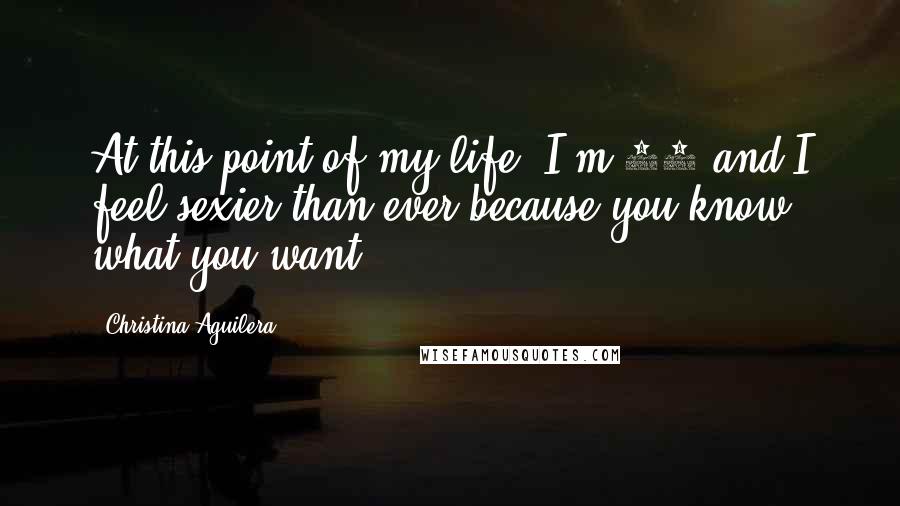 Christina Aguilera Quotes: At this point of my life, I'm 32 and I feel sexier than ever because you know what you want,