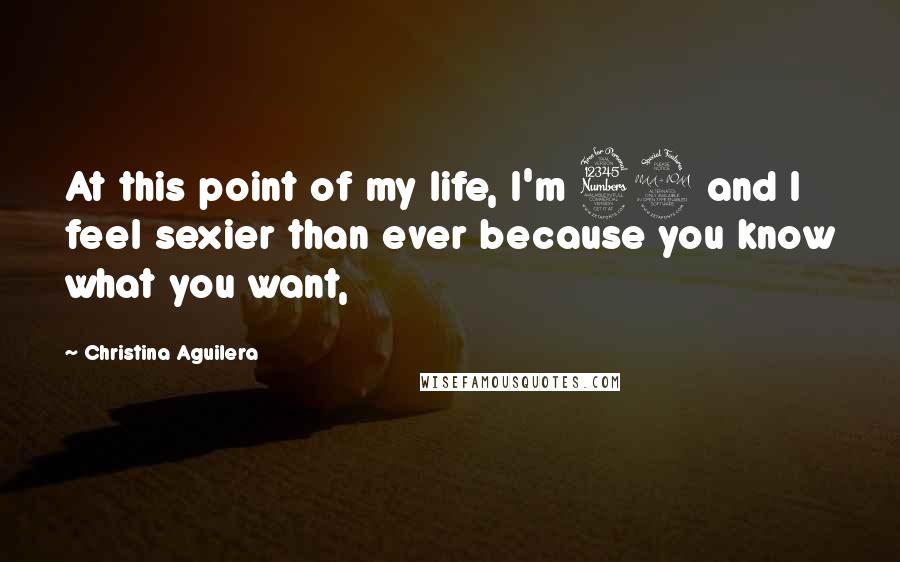 Christina Aguilera Quotes: At this point of my life, I'm 32 and I feel sexier than ever because you know what you want,
