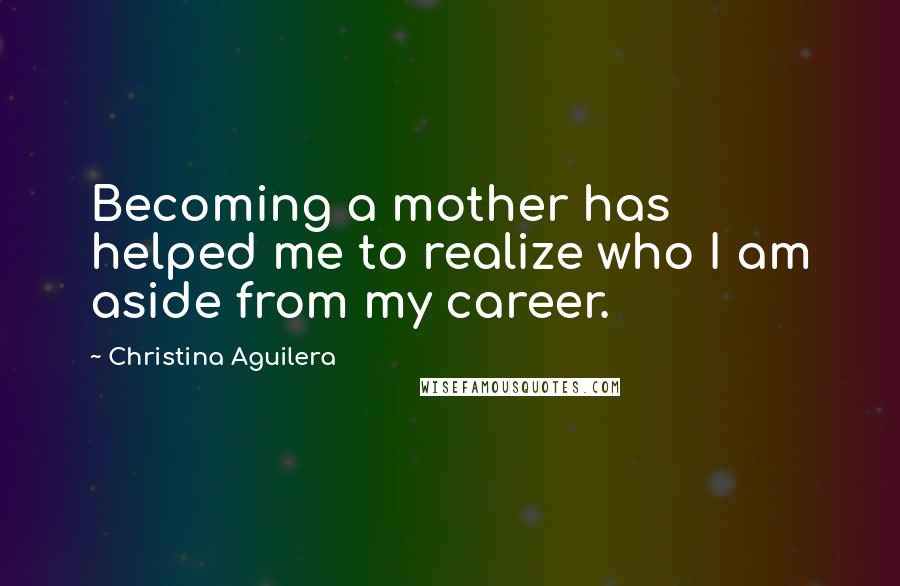 Christina Aguilera Quotes: Becoming a mother has helped me to realize who I am aside from my career.
